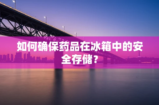 如何确保药品在冰箱中的安全存储？