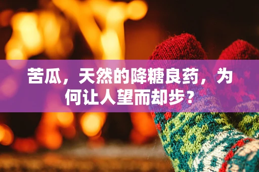 苦瓜，天然的降糖良药，为何让人望而却步？