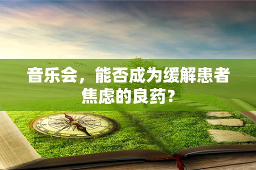 音乐会，能否成为缓解患者焦虑的良药？