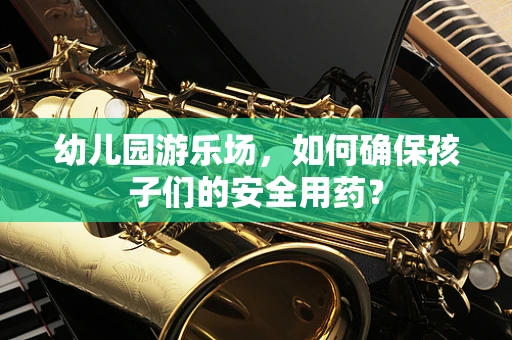 幼儿园游乐场，如何确保孩子们的安全用药？