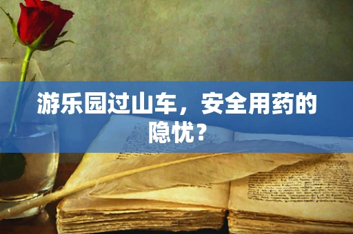 游乐园过山车，安全用药的隐忧？