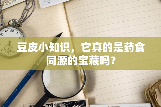 豆皮小知识，它真的是药食同源的宝藏吗？