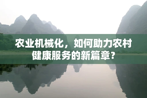 农业机械化，如何助力农村健康服务的新篇章？