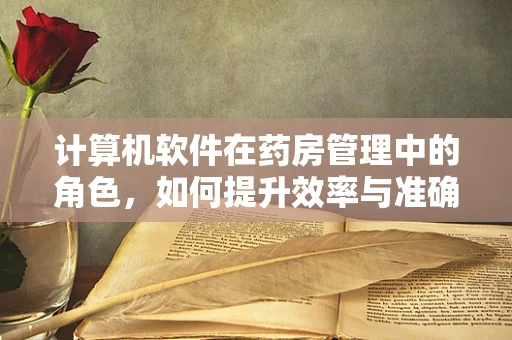计算机软件在药房管理中的角色，如何提升效率与准确性？