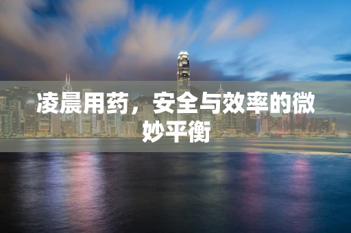 凌晨用药，安全与效率的微妙平衡