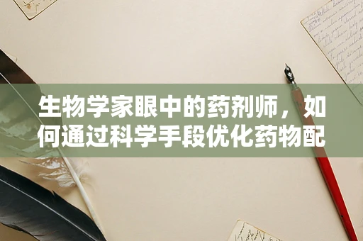 生物学家眼中的药剂师，如何通过科学手段优化药物配制？