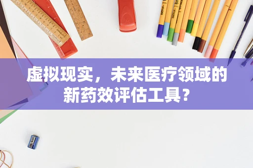 虚拟现实，未来医疗领域的新药效评估工具？