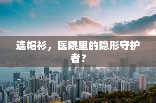 连帽衫，医院里的隐形守护者？