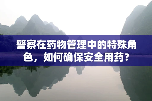 警察在药物管理中的特殊角色，如何确保安全用药？