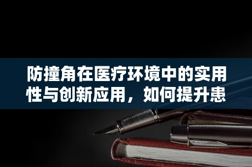 防撞角在医疗环境中的实用性与创新应用，如何提升患者安全？