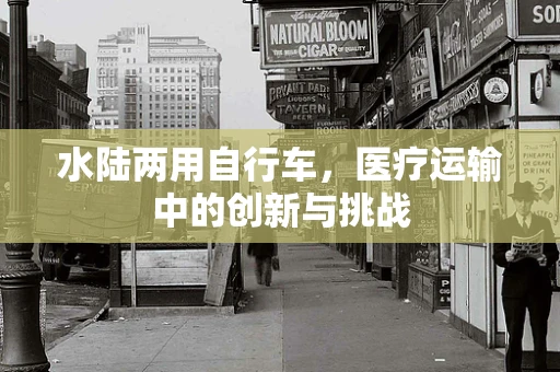 水陆两用自行车，医疗运输中的创新与挑战
