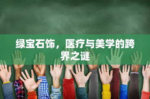 绿宝石饰，医疗与美学的跨界之谜