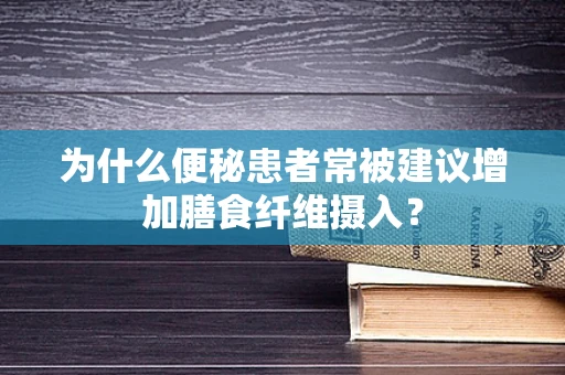 为什么便秘患者常被建议增加膳食纤维摄入？