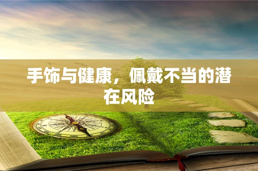 手饰与健康，佩戴不当的潜在风险