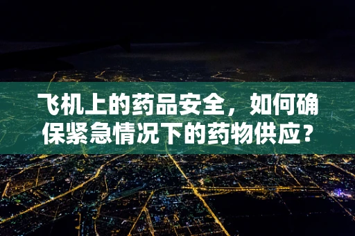 飞机上的药品安全，如何确保紧急情况下的药物供应？