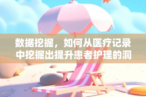 数据挖掘，如何从医疗记录中挖掘出提升患者护理的洞见？