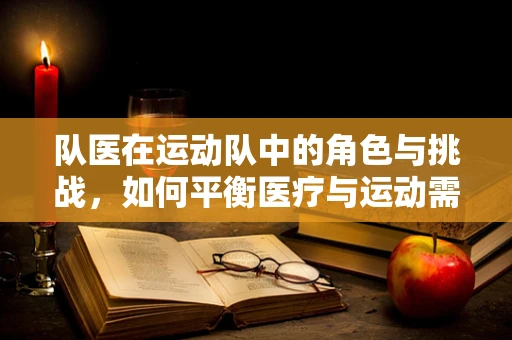 队医在运动队中的角色与挑战，如何平衡医疗与运动需求？