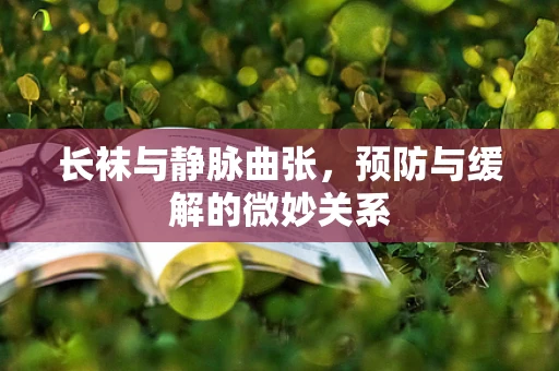 长袜与静脉曲张，预防与缓解的微妙关系