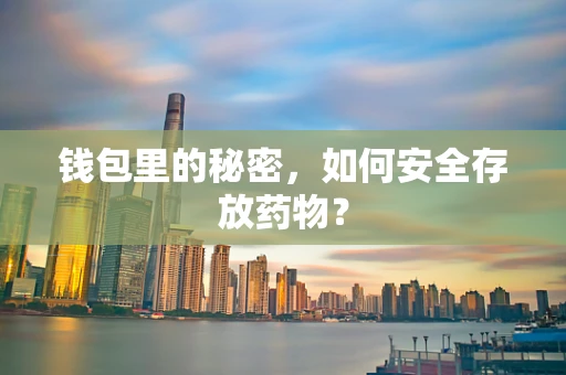 钱包里的秘密，如何安全存放药物？