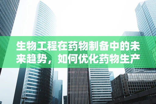 生物工程在药物制备中的未来趋势，如何优化药物生产效率？