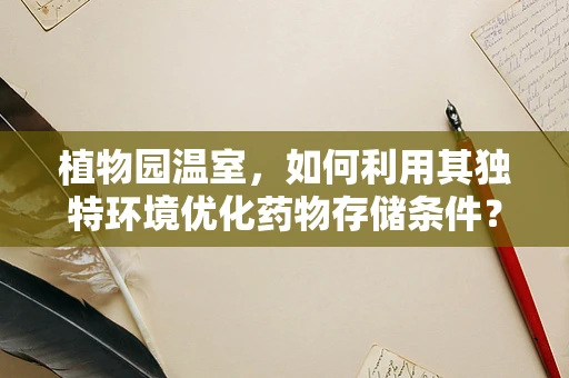 植物园温室，如何利用其独特环境优化药物存储条件？