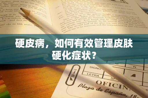 硬皮病，如何有效管理皮肤硬化症状？