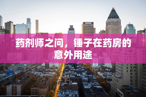 药剂师之问，锤子在药房的意外用途