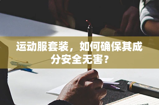 运动服套装，如何确保其成分安全无害？