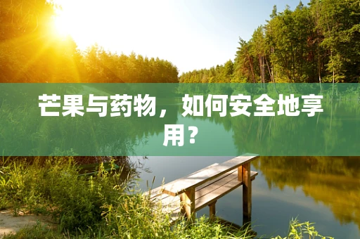 芒果与药物，如何安全地享用？