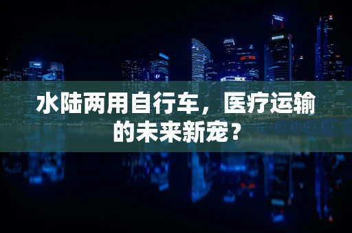水陆两用自行车，医疗运输的未来新宠？