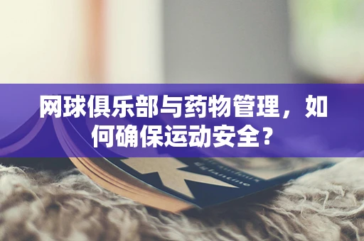 网球俱乐部与药物管理，如何确保运动安全？