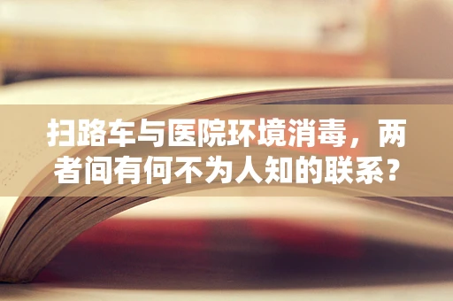 扫路车与医院环境消毒，两者间有何不为人知的联系？