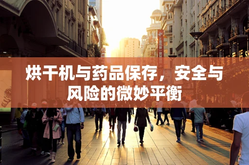 烘干机与药品保存，安全与风险的微妙平衡