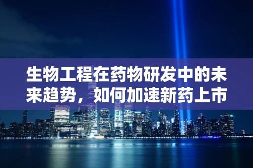 生物工程在药物研发中的未来趋势，如何加速新药上市？