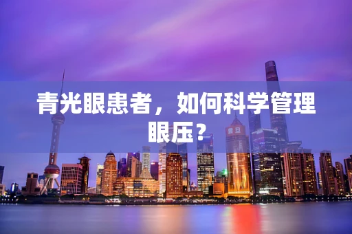 青光眼患者，如何科学管理眼压？