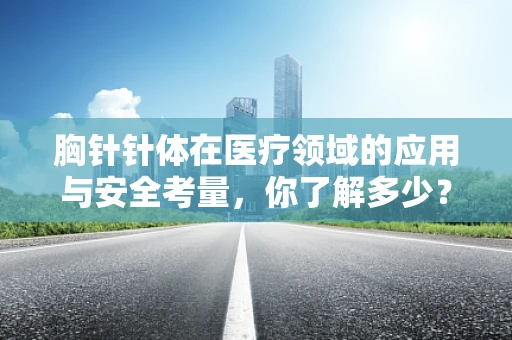 胸针针体在医疗领域的应用与安全考量，你了解多少？