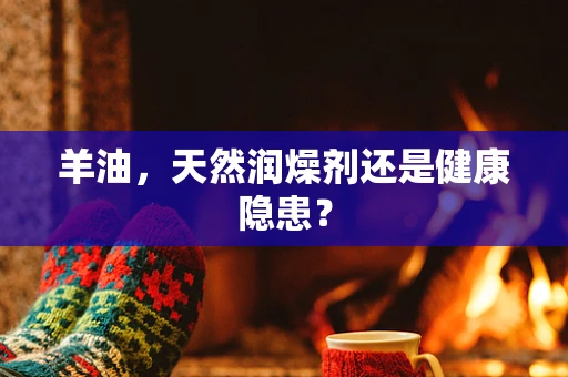 羊油，天然润燥剂还是健康隐患？