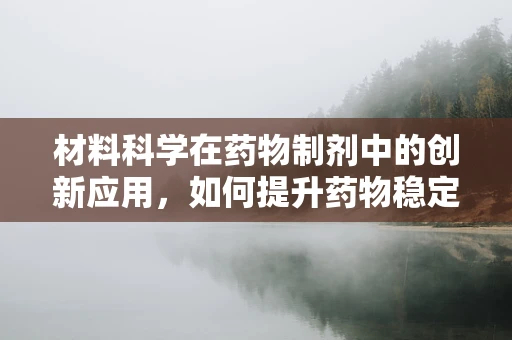 材料科学在药物制剂中的创新应用，如何提升药物稳定性和生物利用度？