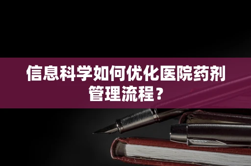 信息科学如何优化医院药剂管理流程？