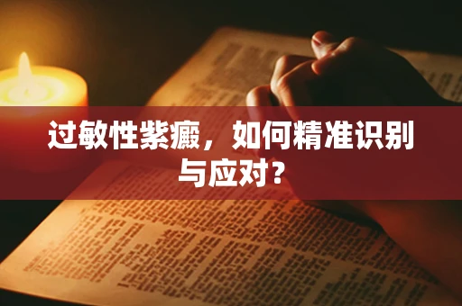 过敏性紫癜，如何精准识别与应对？