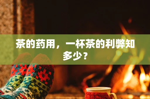 茶的药用，一杯茶的利弊知多少？