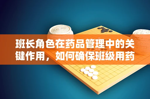 班长角色在药品管理中的关键作用，如何确保班级用药安全？