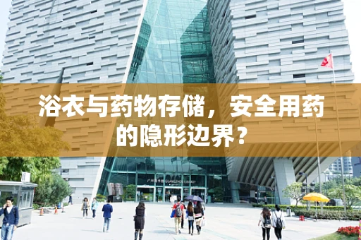 浴衣与药物存储，安全用药的隐形边界？