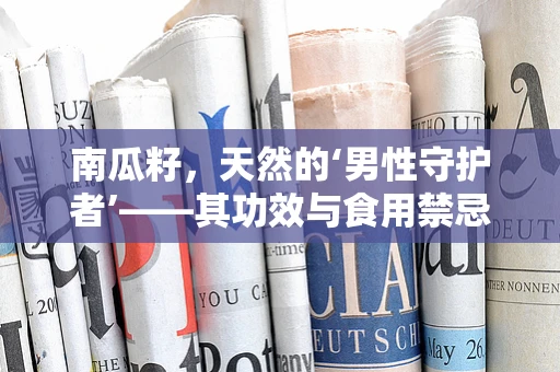 南瓜籽，天然的‘男性守护者’——其功效与食用禁忌知多少？