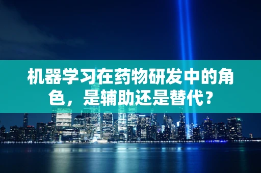 机器学习在药物研发中的角色，是辅助还是替代？
