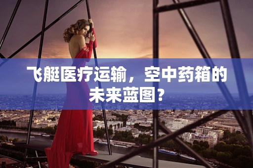 飞艇医疗运输，空中药箱的未来蓝图？