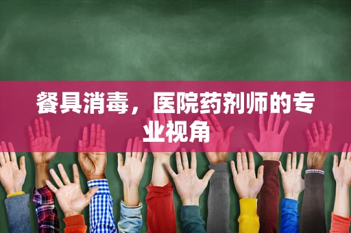 餐具消毒，医院药剂师的专业视角