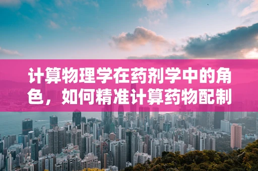 计算物理学在药剂学中的角色，如何精准计算药物配制？
