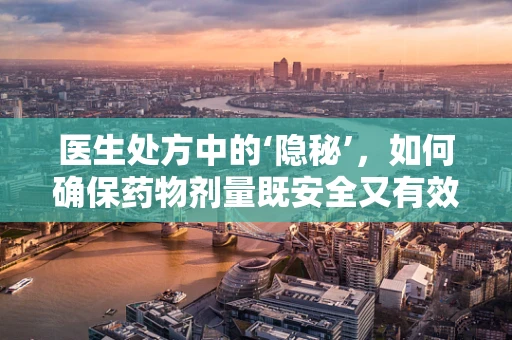医生处方中的‘隐秘’，如何确保药物剂量既安全又有效？