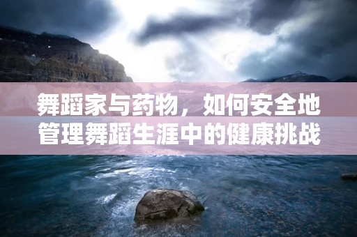 舞蹈家与药物，如何安全地管理舞蹈生涯中的健康挑战？